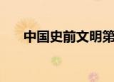 中国史前文明第一章（中国史前文明）