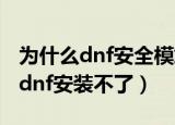 为什么dnf安全模式解除一直在转圈（为什么dnf安装不了）