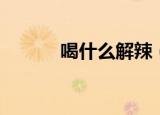 喝什么解辣（喝什么可以解辣）