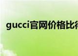 gucci官网价格比得物贵（gucci官网价格）