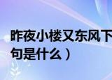 昨夜小楼又东风下一句（昨夜小楼又东风下一句是什么）