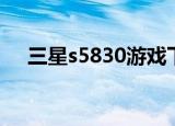 三星s5830游戏下载（三星s5830游戏）