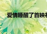 爱情睡醒了首映礼（爱情睡醒了首映礼）