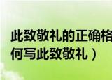 此致敬礼的正确格式要怎么写（用正确格式如何写此致敬礼）