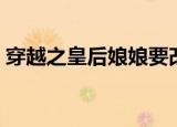 穿越之皇后娘娘要改嫁（穿越之皇后要出宫）