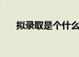 拟录取是个什么意思（拟录取的意思）