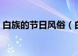 白族的节日风俗（白族的节日风俗简单介绍）