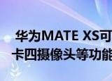  华为MATE XS可折叠手机具有改进的铰链徕卡四摄像头等功能