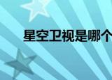 星空卫视是哪个省的（星空卫视网站）