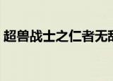 超兽战士之仁者无敌（超兽战士之仁者无敌）