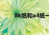 8k纸和a4纸一样大么（哪个更大）