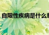 自限性疾病是什么意思（自限性疾病的解释）
