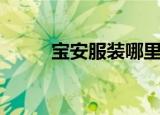 宝安服装哪里便宜（宝安服装厂）