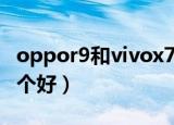 oppor9和vivox7对比（oppor9和vivox7哪个好）
