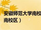 安徽师范大学南校区在哪个区（安徽师范大学南校区）