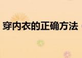穿内衣的正确方法（内衣怎么穿才是正确的）