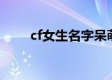 cf女生名字呆萌可爱（cf女生名字）