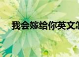 我会嫁给你英文怎么说（我会嫁给他吗）