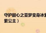 守护甜心之亚梦变身冰紫公主小说（守护甜心之亚梦变身冰紫公主）