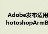  Adobe发布适用于Windows和macOS的PhotoshopArmBeta版
