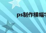 ps制作横幅字体（ps制作横幅）