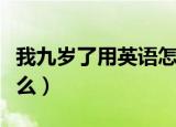 我九岁了用英语怎么说（我九岁了的英语是什么）