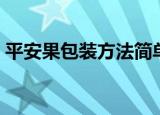 平安果包装方法简单（包装苹果的简单方法）