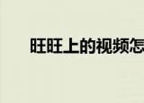 旺旺上的视频怎么保存（旺旺上不去）