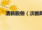 清新脱俗（淡雅网名 盘点比较淡雅网名）