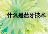 什么是蓝牙技术（蓝牙技术是什么意思）