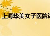 上海华美女子医院评价（上海华美女子医院）