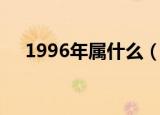 1996年属什么（出生在1996年属什么）