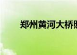 郑州黄河大桥照片（郑州黄河大桥）