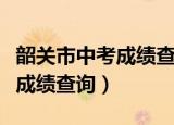 韶关市中考成绩查询与公布时间（韶关市中考成绩查询）
