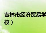 吉林市经济贸易学校官网（吉林市经济贸易学校）