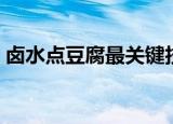 卤水点豆腐最关键技巧（卤水点豆腐的技巧）