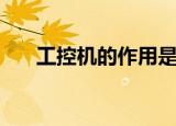 工控机的作用是什么（工控机的作用）
