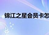 锦江之星会员卡怎么办（锦江之星会员卡）