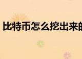 比特币怎么挖出来的（比特币如何挖出来的）