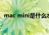mac mini是什么水平（mac mini是什么）