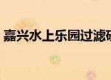 嘉兴水上乐园过滤砂缸厂家（嘉兴水上乐园）