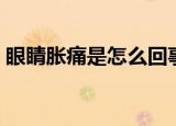 眼睛胀痛是怎么回事（眼睛胀痛是怎么回事）