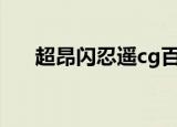 超昂闪忍遥cg百度云（超昂闪忍动画）