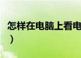 怎样在电脑上看电视（如何使用电脑上看电视）
