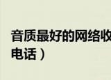 音质最好的网络收音机app（音质最好的网络电话）
