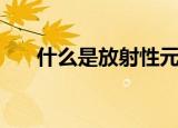 什么是放射性元素（放射性元素含义）