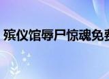 殡仪馆辱尸惊魂免费阅读（殡仪馆辱尸惊魂）