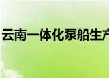 云南一体化泵船生产厂家（云南一体化boss）