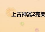 上古神器2完美版攻略（上古神器4）