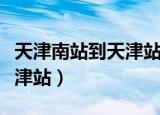 天津南站到天津站地铁怎么走（天津南站到天津站）